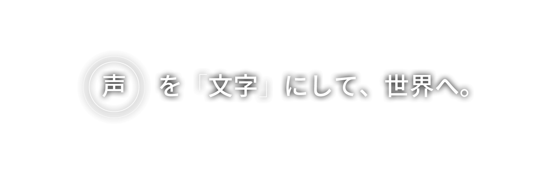 「声」を文字にして、世界へ。